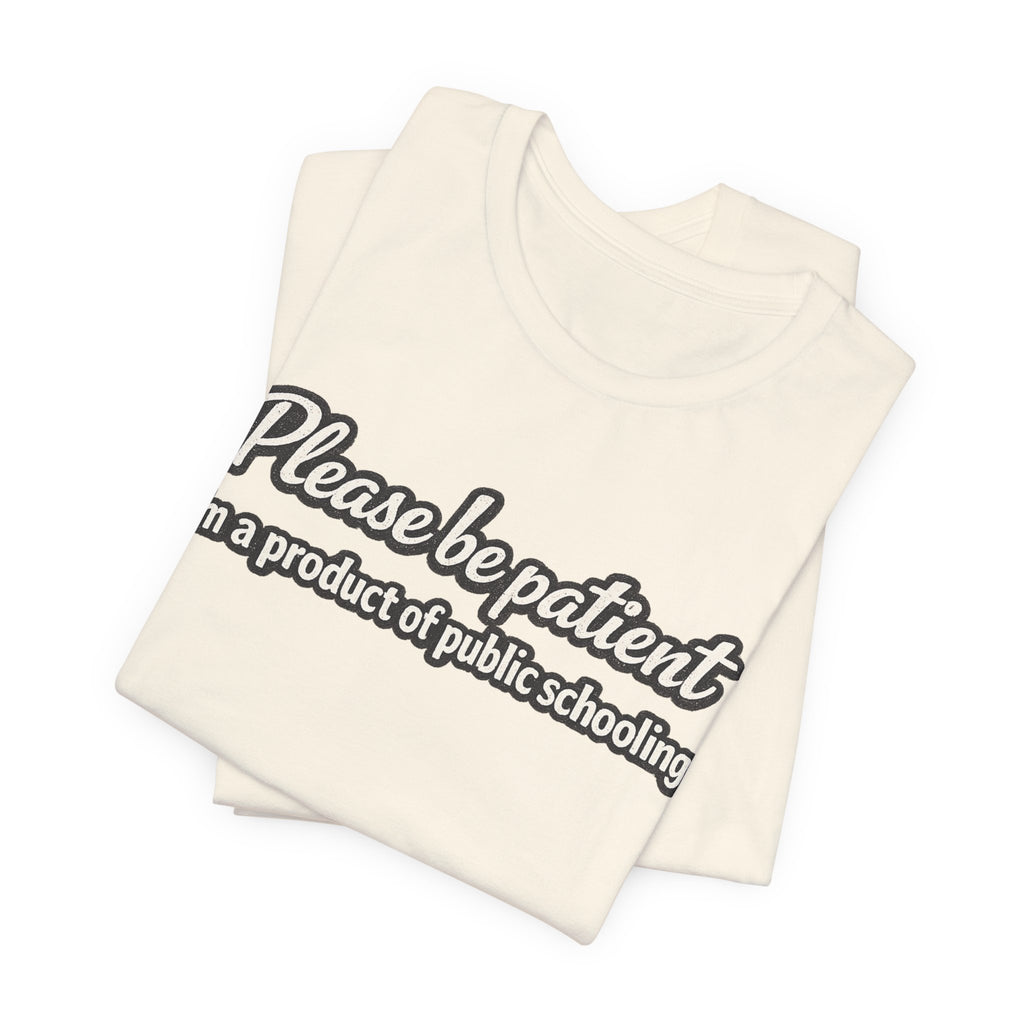 Please Be Patient T-Shirt — "I'm a Product of Public Schooling"