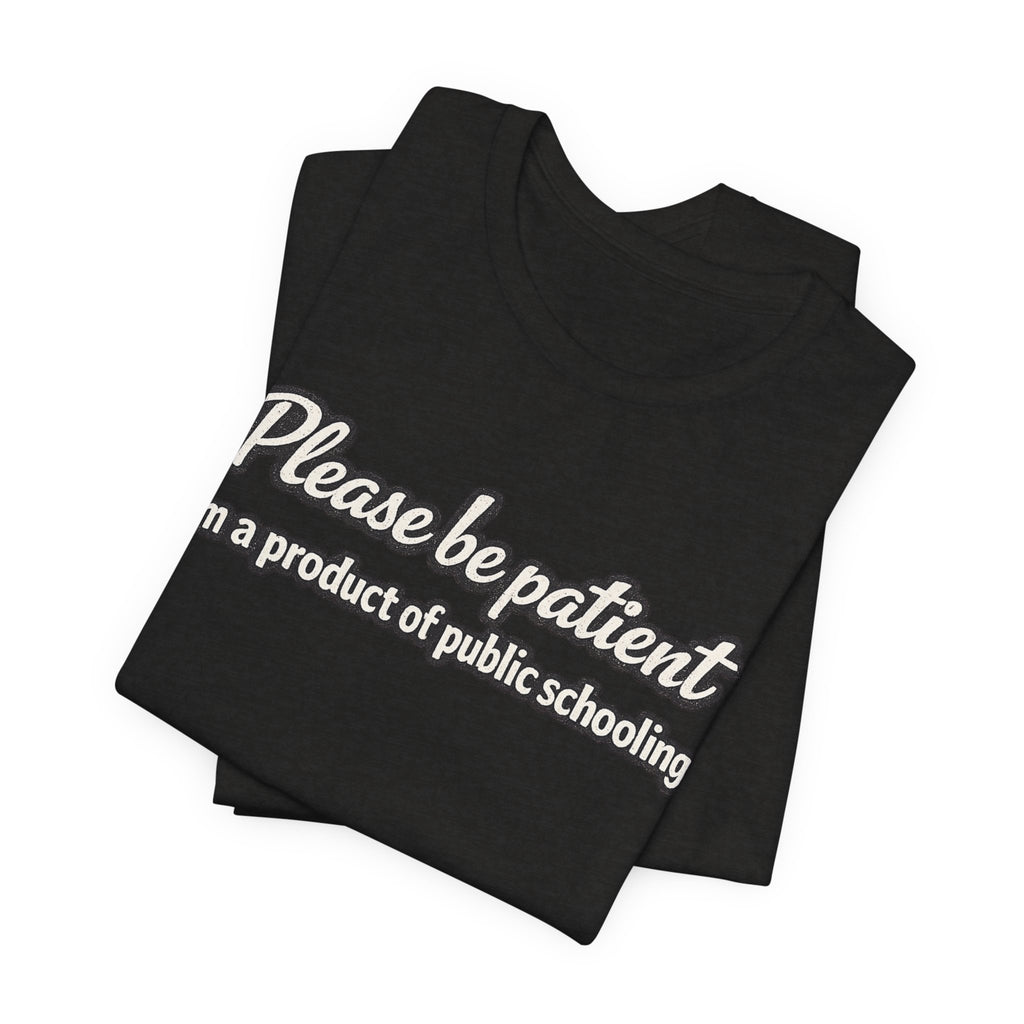 Please Be Patient T-Shirt — "I'm a Product of Public Schooling"