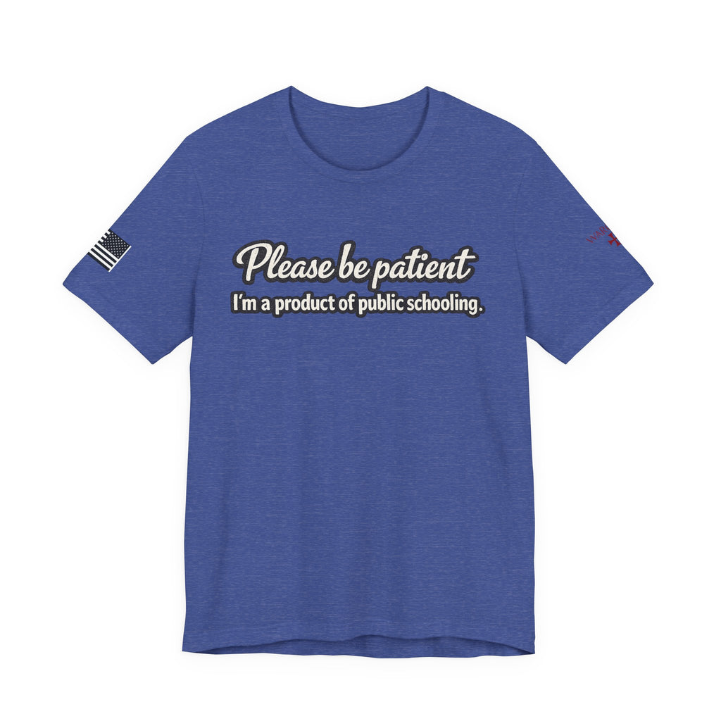 Please Be Patient T-Shirt — "I'm a Product of Public Schooling"