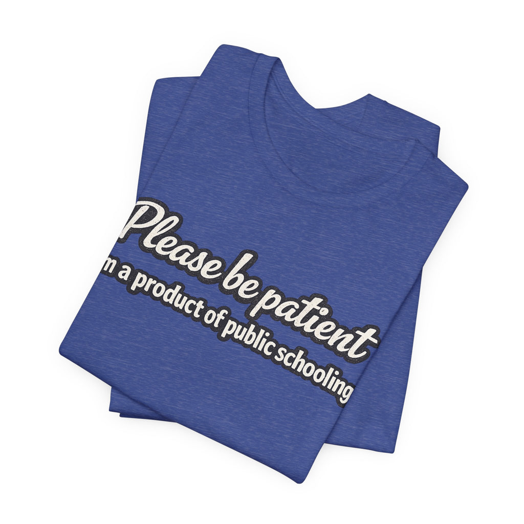 Please Be Patient T-Shirt — "I'm a Product of Public Schooling"