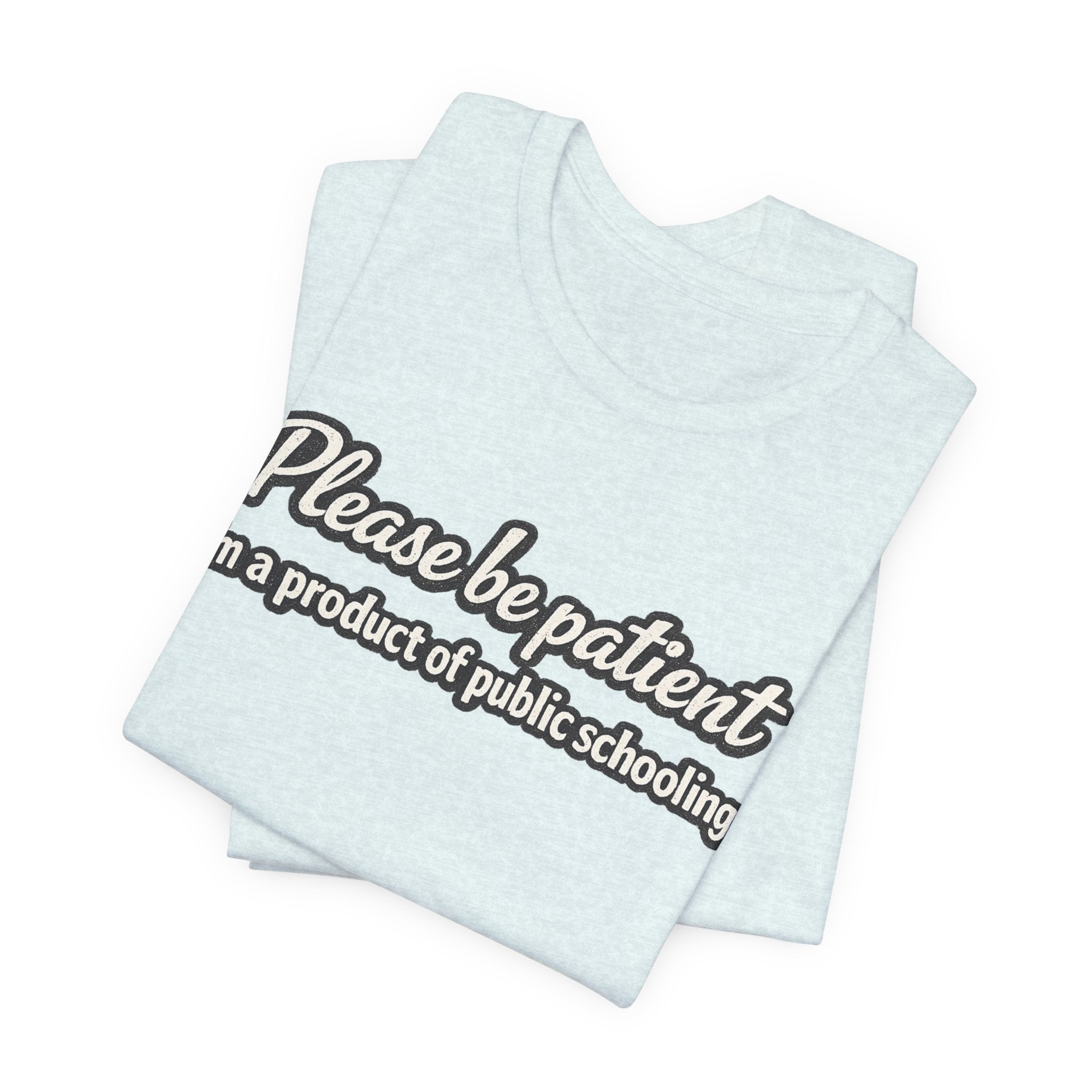 Please Be Patient T-Shirt — "I'm a Product of Public Schooling"