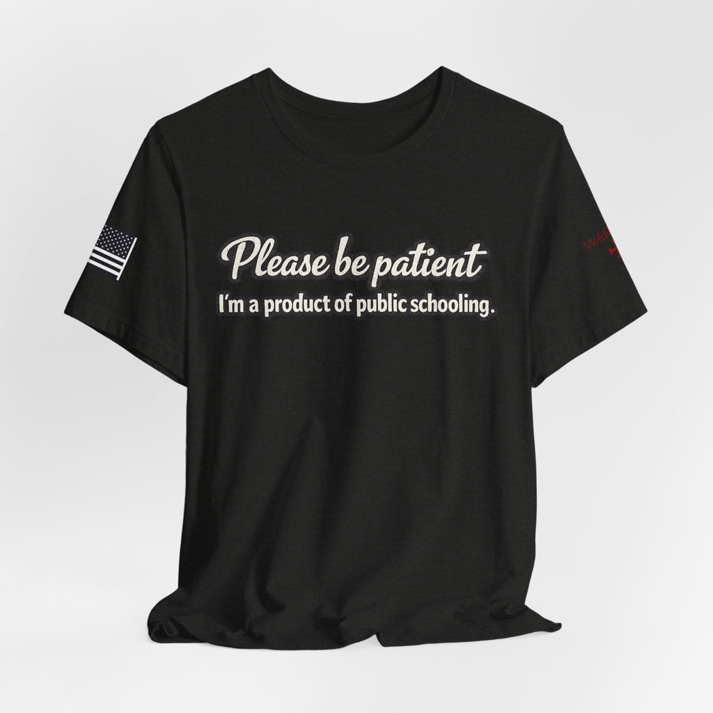 Please Be Patient T-Shirt — "I'm a Product of Public Schooling"