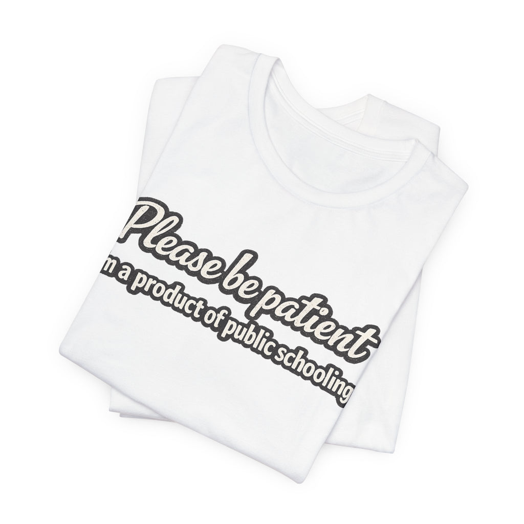 Please Be Patient T-Shirt — "I'm a Product of Public Schooling"