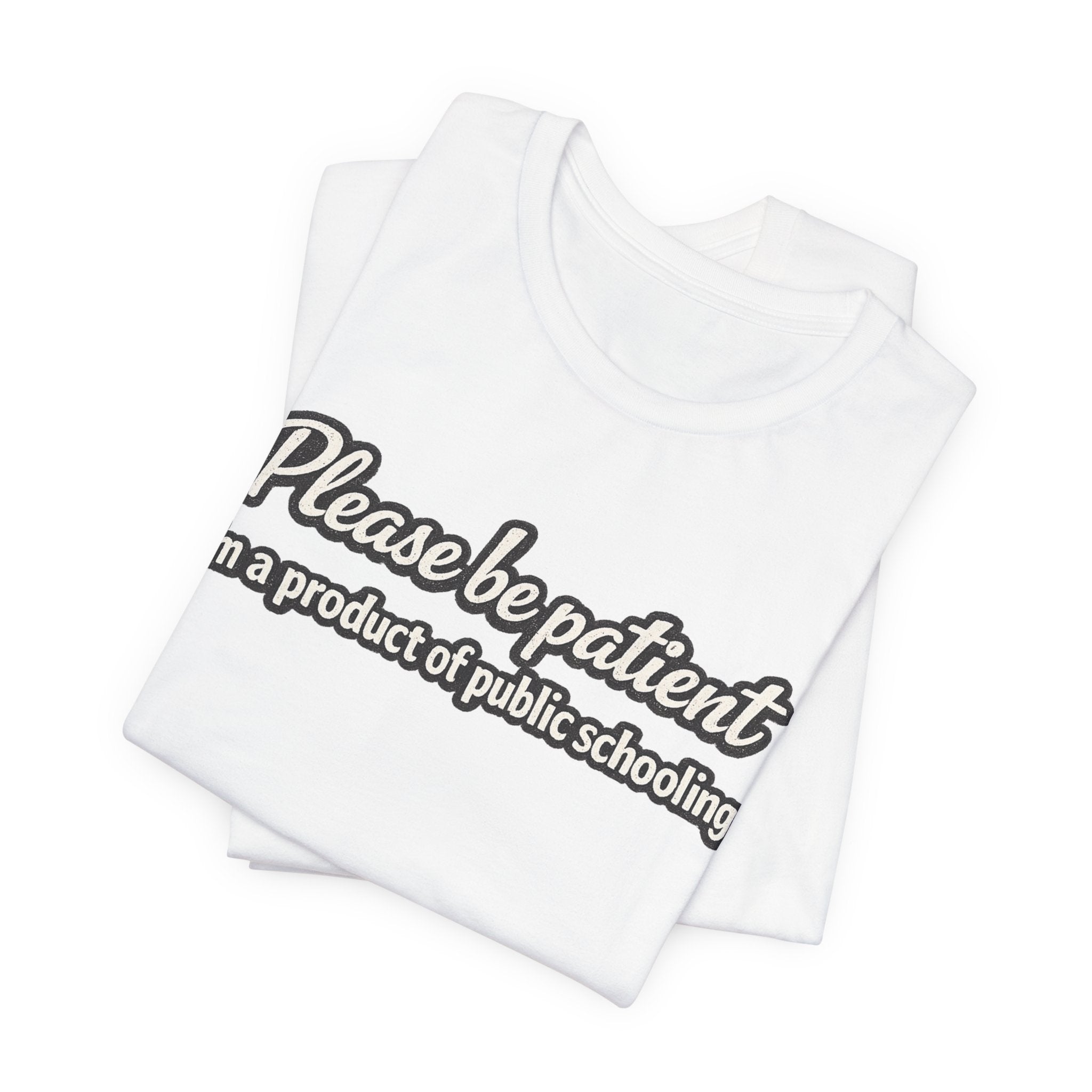 Please Be Patient T-Shirt — "I'm a Product of Public Schooling"