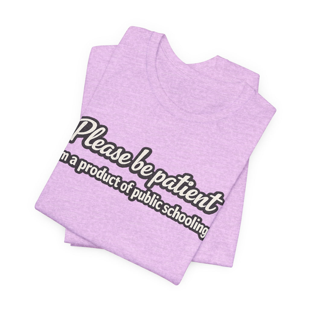 Please Be Patient T-Shirt — "I'm a Product of Public Schooling"
