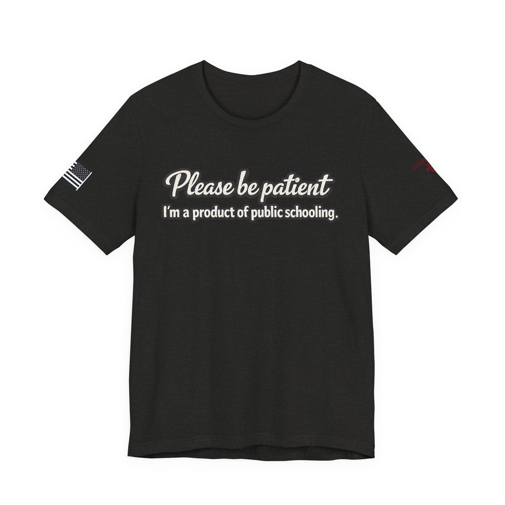 Please Be Patient T-Shirt — "I'm a Product of Public Schooling"