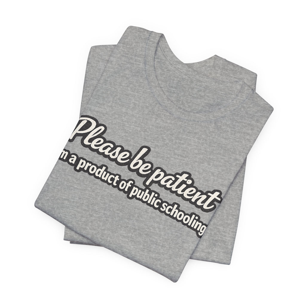 Please Be Patient T-Shirt — "I'm a Product of Public Schooling"
