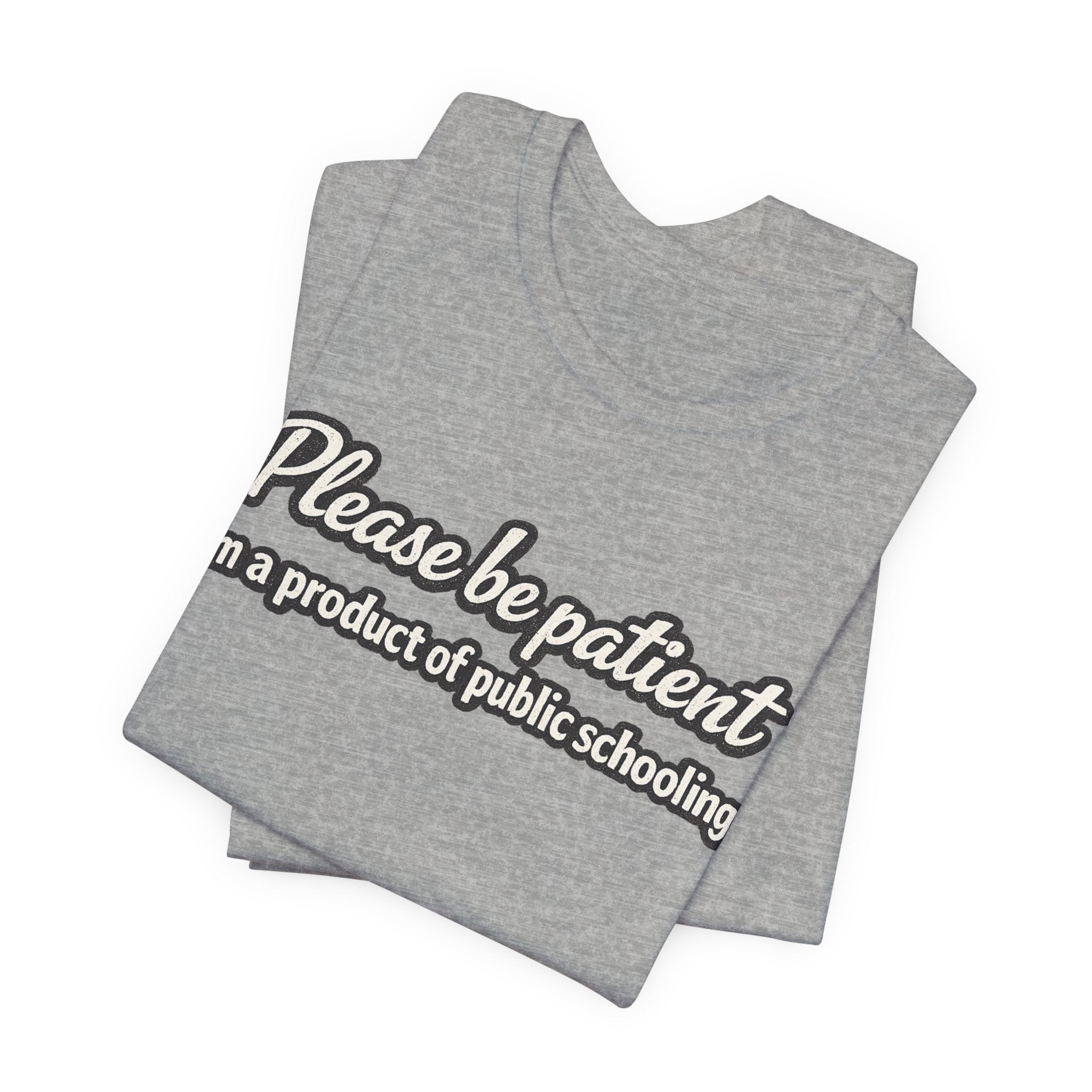 Please Be Patient T-Shirt — "I'm a Product of Public Schooling"