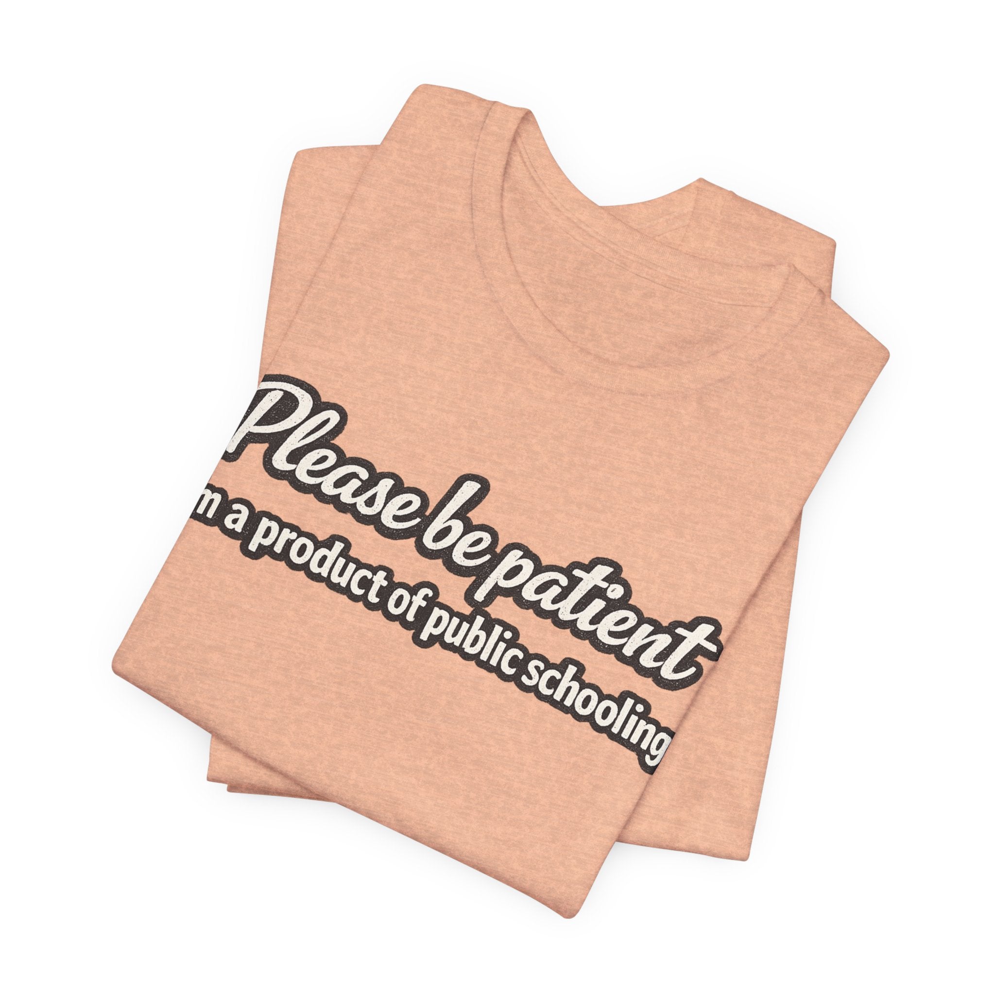Please Be Patient T-Shirt — "I'm a Product of Public Schooling"